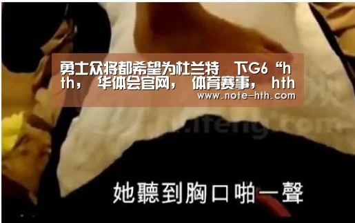 勇士众将都希望为杜兰特贏下G6“hth, 华体会官网, 体育赛事, hth中国, 数据频道”(图3) hth, 华体会官网, 体育赛事, hth中国, 数据频道